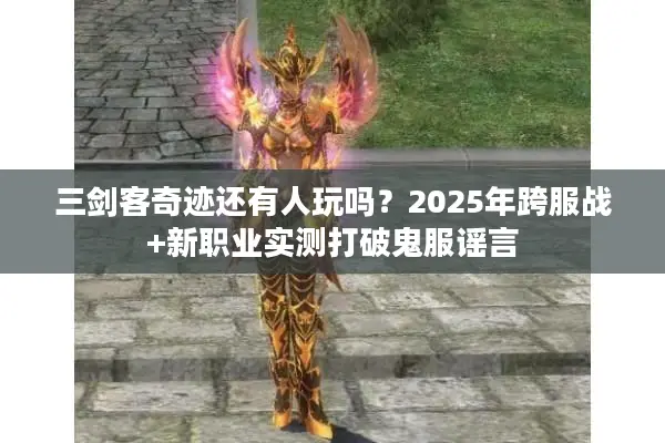 三剑客奇迹还有人玩吗？2025年跨服战+新职业实测打破鬼服谣言