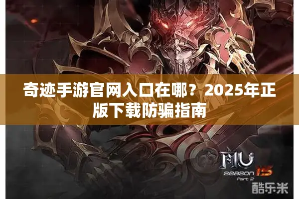 奇迹手游官网入口在哪？2025年正版下载防骗指南