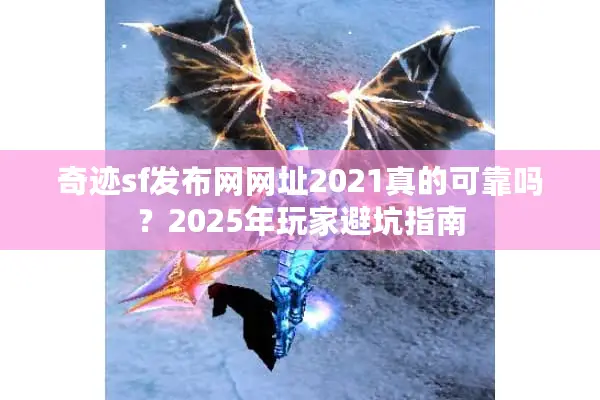 奇迹sf发布网网址2021真的可靠吗？2025年玩家避坑指南