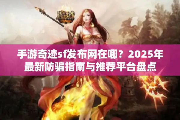 手游奇迹sf发布网在哪？2025年最新防骗指南与推荐平台盘点