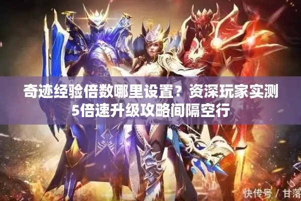奇迹经验倍数哪里设置？资深玩家实测5倍速升级攻略间隔空行