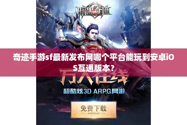 奇迹手游sf最新发布网哪个平台能玩到安卓iOS互通版本？