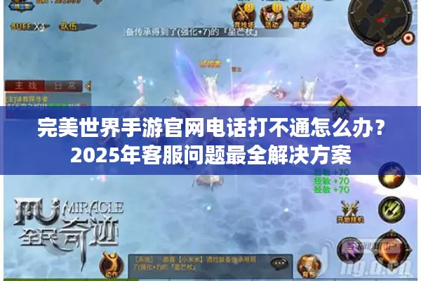 完美世界手游官网电话打不通怎么办？2025年客服问题最全解决方案