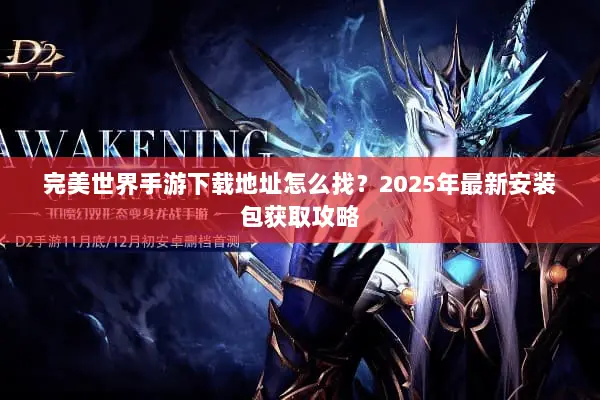 完美世界手游下载地址怎么找?2025年最新安装包获取攻略 完美世界手游下载地址怎么找?2025年最新安装包获取攻略