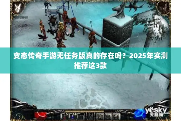 变态传奇手游无任务版真的存在吗？2025年实测推荐这3款