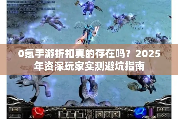 0氪手游折扣真的存在吗？2025年资深玩家实测避坑指南