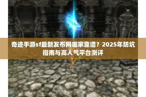 奇迹手游sf最新发布网哪家靠谱？2025年防坑指南与高人气平台测评