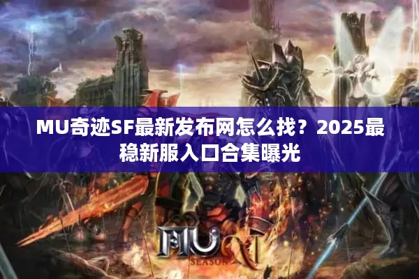 MU奇迹SF最新发布网怎么找？2025最稳新服入口合集曝光