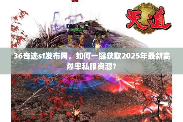 36奇迹sf发布网，如何一键获取2025年最新高爆率私服资源？