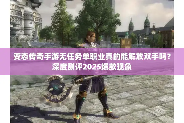 变态传奇手游无任务单职业真的能解放双手吗？深度测评2025爆款现象
