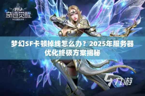 梦幻SF卡顿掉线怎么办?2025年服务器优化终极方案揭秘 梦幻SF卡顿掉线怎么办?2025年服务器优化终极方案揭秘