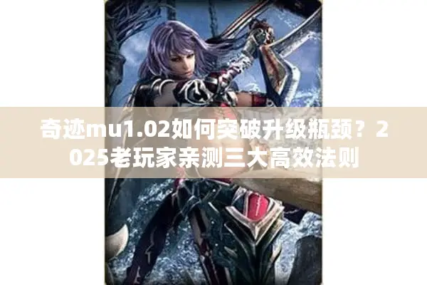 奇迹mu1.02如何突破升级瓶颈？2025老玩家亲测三大高效法则