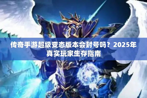 传奇手游超级变态版本会封号吗？2025年真实玩家生存指南