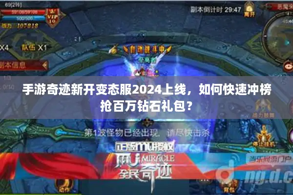 手游奇迹新开变态服2024上线，如何快速冲榜抢百万钻石礼包？
