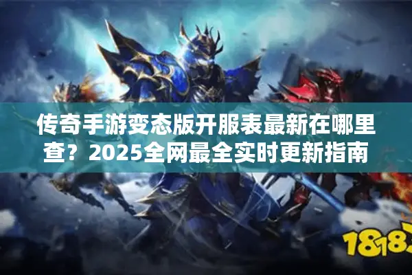 传奇手游变态版开服表最新在哪里查？2025全网最全实时更新指南