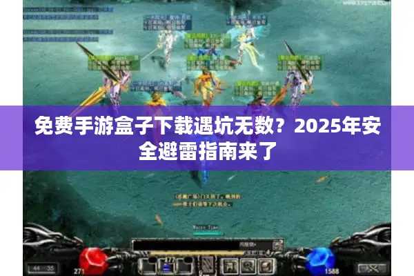 免费手游盒子下载遇坑无数？2025年安全避雷指南来了
