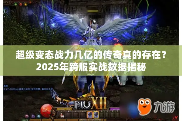 超级变态战力几亿的传奇真的存在？2025年跨服实战数据揭秘