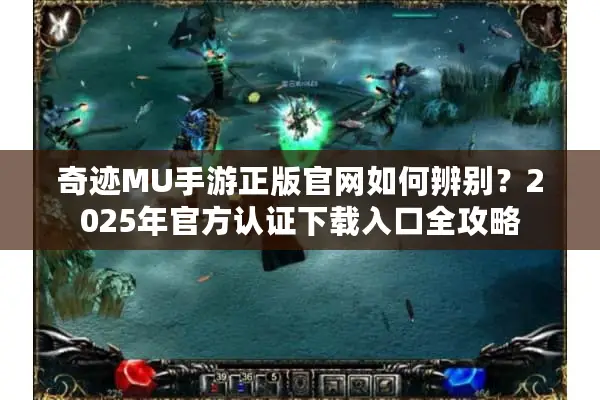 奇迹MU手游正版官网如何辨别？2025年官方认证下载入口全攻略