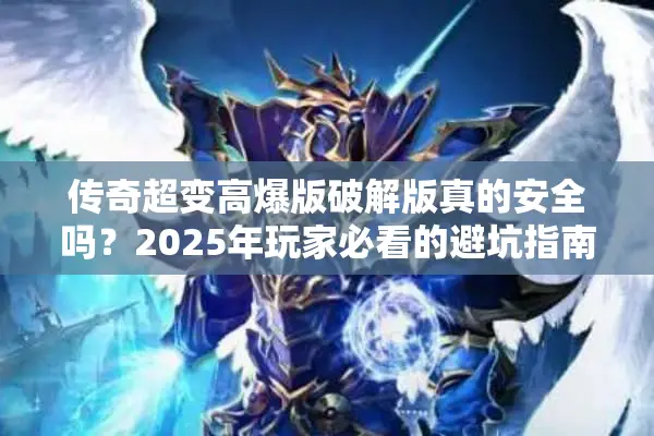 传奇超变高爆版破解版真的安全吗？2025年玩家必看的避坑指南