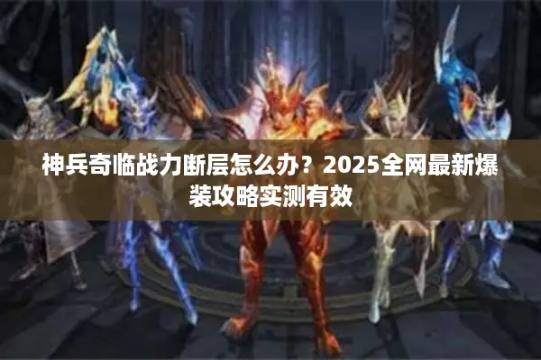 神兵奇临战力断层怎么办？2025全网最新爆装攻略实测有效