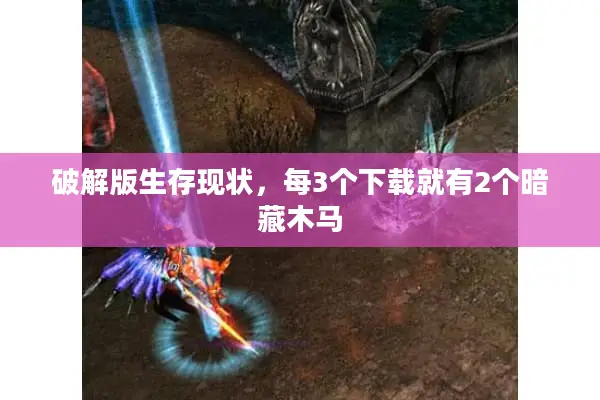 破解版生存现状，每3个下载就有2个暗藏木马