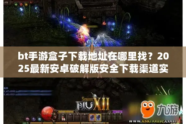 bt手游盒子下载地址在哪里找？2025最新安卓破解版安全下载渠道实测