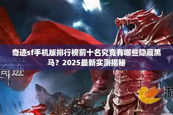 奇迹sf手机版排行榜前十名究竟有哪些隐藏黑马？2025最新实测揭秘