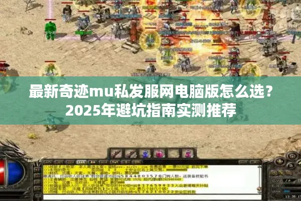 最新奇迹mu私发服网电脑版怎么选？2025年避坑指南实测推荐