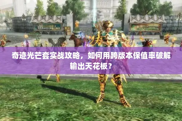 奇迹光芒套实战攻略，如何用跨版本保值率破解输出天花板？