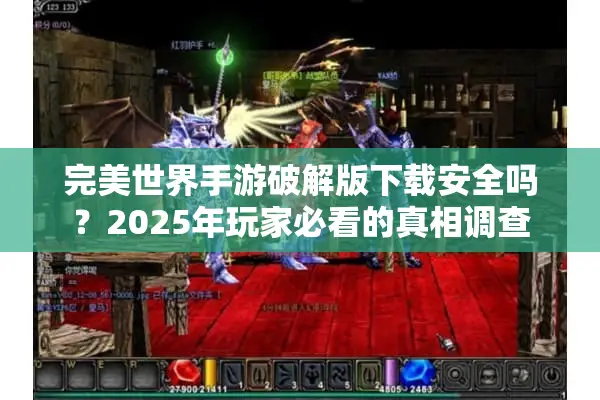 完美世界手游破解版下载安全吗？2025年玩家必看的真相调查