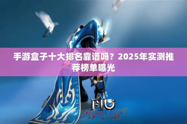 手游盒子十大排名靠谱吗？2025年实测推荐榜单曝光