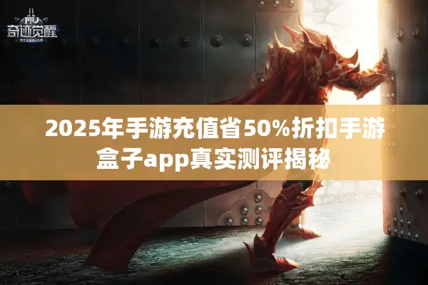 2025年手游充值省50%折扣手游盒子app真实测评揭秘