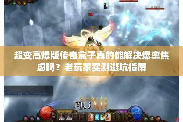 超变高爆版传奇盒子真的能解决爆率焦虑吗？老玩家实测避坑指南