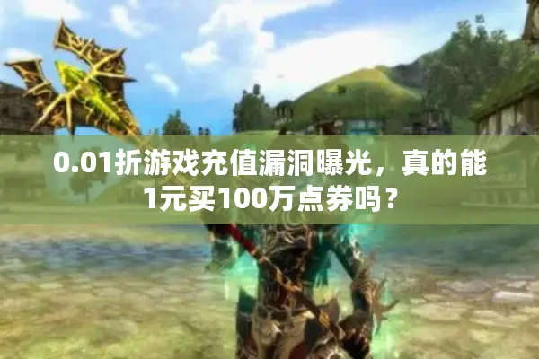 0.01折游戏充值漏洞曝光,真的能1元买100万点券吗? 0.01折游戏充值漏洞曝光,真的能1元买100万点券吗?
