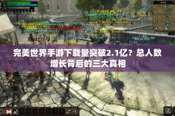 完美世界手游下载量突破2.1亿?总人数增长背后的三大真相 完美世界手游下载量突破2.1亿?总人数增长背后的三大真相