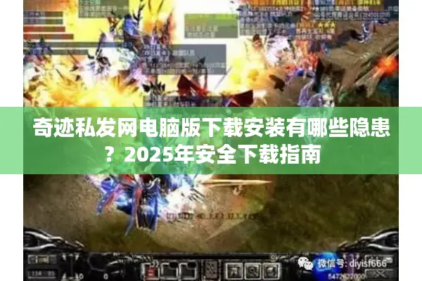 奇迹私发网电脑版下载安装有哪些隐患？2025年安全下载指南