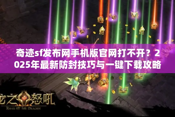 奇迹sf发布网手机版官网打不开？2025年最新防封技巧与一键下载攻略