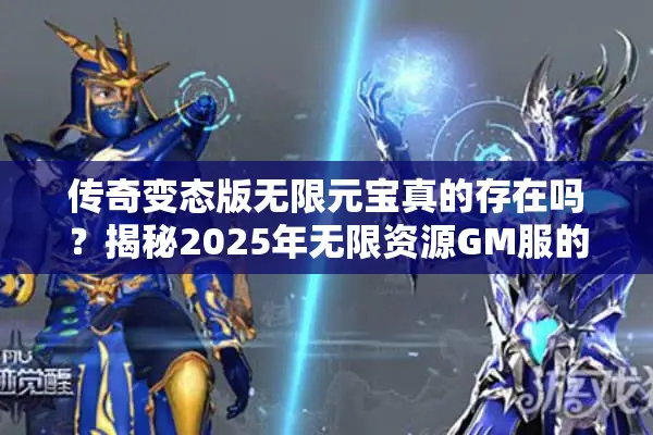 传奇变态版无限元宝真的存在吗？揭秘2025年无限资源GM服的真相