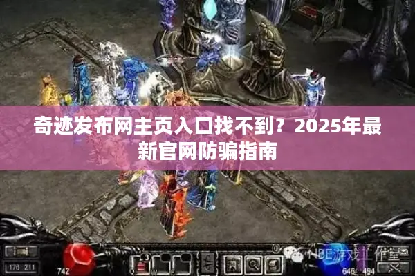 奇迹发布网主页入口找不到？2025年最新官网防骗指南