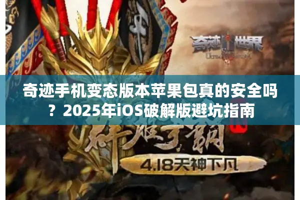 奇迹手机变态版本苹果包真的安全吗？2025年iOS破解版避坑指南