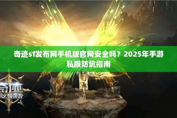 奇迹sf发布网手机版官网安全吗？2025年手游私服防坑指南