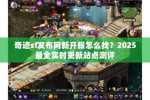 奇迹sf发布网新开服怎么找？2025最全实时更新站点测评