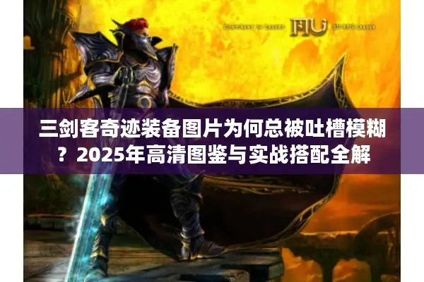 三剑客奇迹装备图片为何总被吐槽模糊?2025年高清图鉴与实战搭配全解 三剑客奇迹装备图片为何总被吐槽模糊?2025年高清图鉴与实战搭配全解
