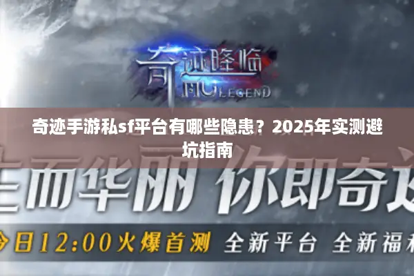 奇迹手游私sf平台有哪些隐患？2025年实测避坑指南