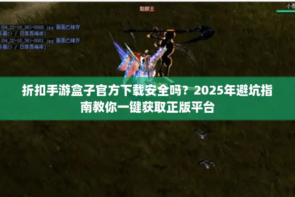 折扣手游盒子官方下载安全吗？2025年避坑指南教你一键获取正版平台