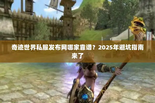 奇迹世界私服发布网哪家靠谱？2025年避坑指南来了