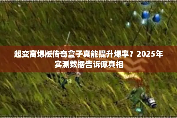 超变高爆版传奇盒子真能提升爆率？2025年实测数据告诉你真相