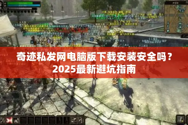 奇迹私发网电脑版下载安装安全吗？2025最新避坑指南