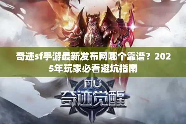 奇迹sf手游最新发布网哪个靠谱？2025年玩家必看避坑指南