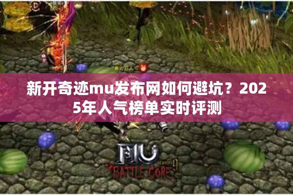 新开奇迹mu发布网如何避坑？2025年人气榜单实时评测